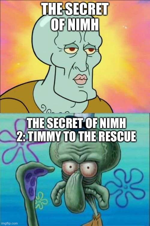 Squidward Meme | THE SECRET OF NIMH; THE SECRET OF NIMH 2: TIMMY TO THE RESCUE | image tagged in memes,squidward | made w/ Imgflip meme maker