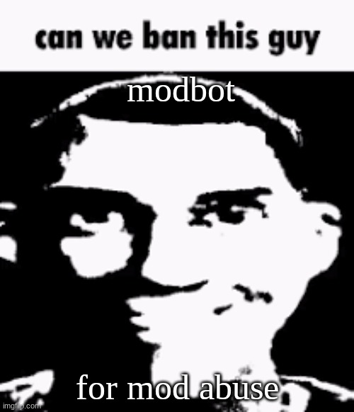 This is satire | modbot; for mod abuse | image tagged in can we ban this guy | made w/ Imgflip meme maker