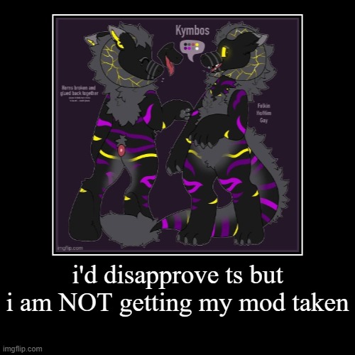 i'd disapprove ts but i am NOT getting my mod taken | | made w/ Imgflip demotivational maker