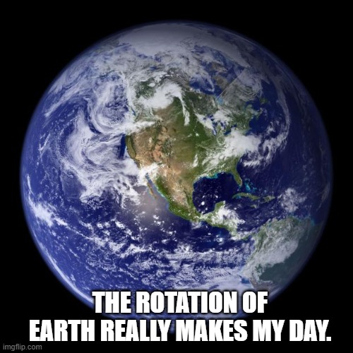 Daily Bad Dad Joke January 30, 2025 | THE ROTATION OF EARTH REALLY MAKES MY DAY. | image tagged in earth | made w/ Imgflip meme maker