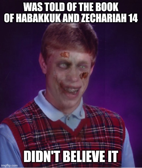 Zombie Bad Luck Brian Meme | WAS TOLD OF THE BOOK OF HABAKKUK AND ZECHARIAH 14; DIDN'T BELIEVE IT | image tagged in memes,zombie bad luck brian | made w/ Imgflip meme maker