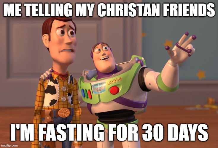 factssssssssssssss | ME TELLING MY CHRISTAN FRIENDS; I'M FASTING FOR 30 DAYS | image tagged in memes,x x everywhere | made w/ Imgflip meme maker