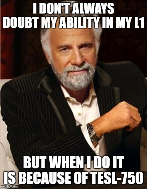 i don't always | I DON'T ALWAYS DOUBT MY ABILITY IN MY L1; BUT WHEN I DO IT IS BECAUSE OF TESL-750 | image tagged in i don't always | made w/ Imgflip meme maker
