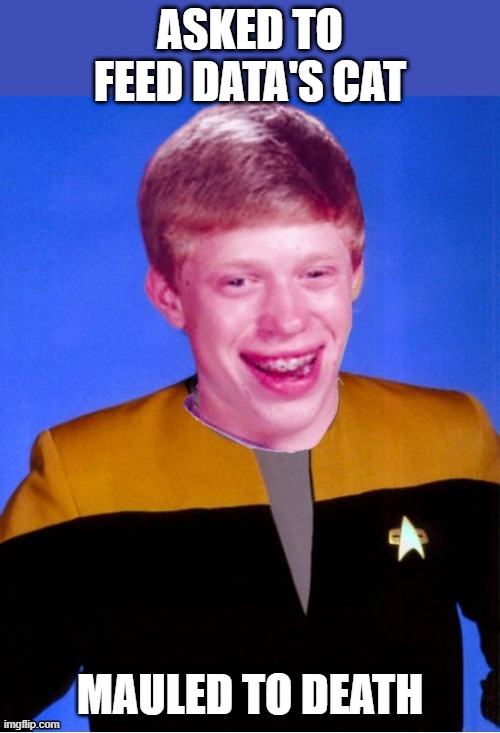 Killer Spot | ASKED TO FEED DATA'S CAT; MAULED TO DEATH | image tagged in bad luck brian star trek tng uniform | made w/ Imgflip meme maker