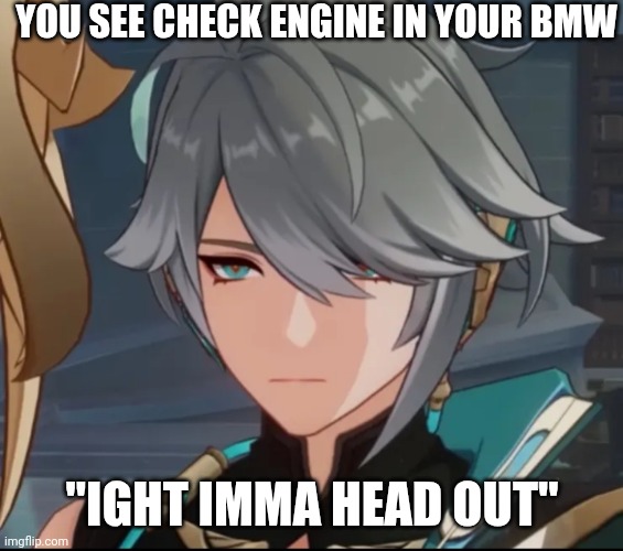 Check Engine Meme BMW | YOU SEE CHECK ENGINE IN YOUR BMW; "IGHT IMMA HEAD OUT" | image tagged in memes,funny,check engine,bmw | made w/ Imgflip meme maker