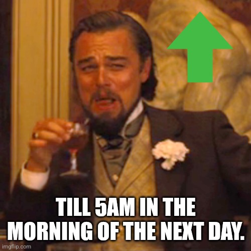 Laughing Leo Meme | TILL 5AM IN THE MORNING OF THE NEXT DAY. | image tagged in memes,laughing leo | made w/ Imgflip meme maker