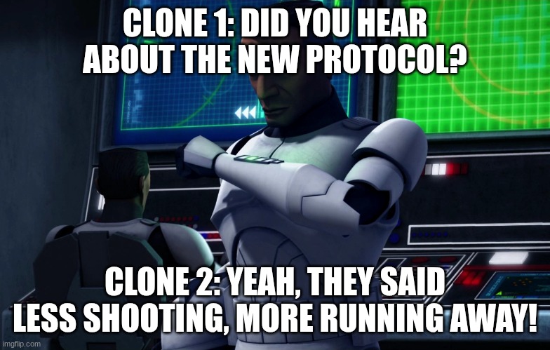 clone trooper | CLONE 1: DID YOU HEAR ABOUT THE NEW PROTOCOL? CLONE 2: YEAH, THEY SAID LESS SHOOTING, MORE RUNNING AWAY! | image tagged in clone trooper | made w/ Imgflip meme maker