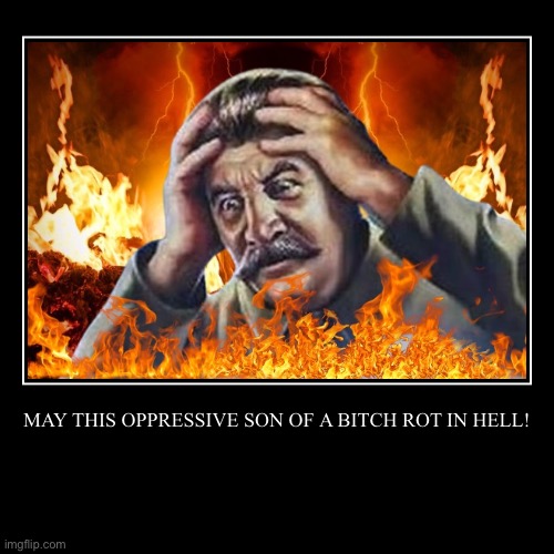 MAY THIS OPPRESSIVE SON OF A BITCH ROT IN HELL! | | image tagged in funny,demotivationals | made w/ Imgflip demotivational maker