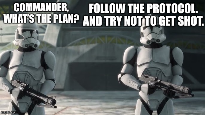 clone troopers | FOLLOW THE PROTOCOL. AND TRY NOT TO GET SHOT. COMMANDER, WHAT’S THE PLAN? | image tagged in clone troopers | made w/ Imgflip meme maker