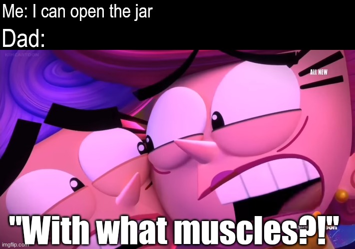 The truth hurts | Dad:; Me: I can open the jar; "With what muscles?!" | image tagged in memes,funny,relatable,cartoon | made w/ Imgflip meme maker