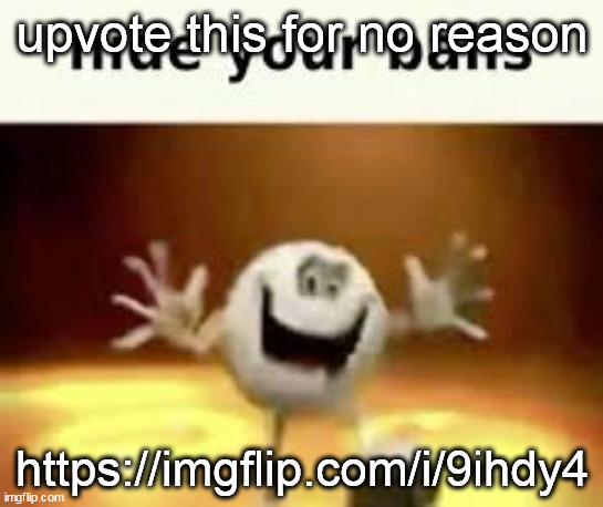 hide your balls | upvote this for no reason; https://imgflip.com/i/9ihdy4 | image tagged in hide your balls | made w/ Imgflip meme maker