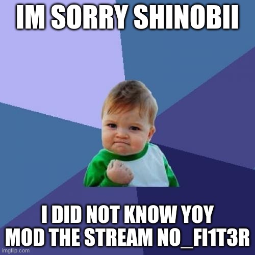 Success Kid | IM SORRY SHINOBII; I DID NOT KNOW YOY MOD THE STREAM NO_FI1T3R | image tagged in memes,success kid | made w/ Imgflip meme maker