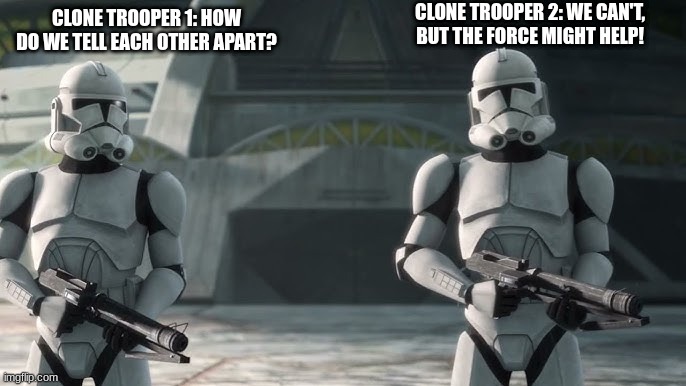 clone troopers | CLONE TROOPER 2: WE CAN'T, BUT THE FORCE MIGHT HELP! CLONE TROOPER 1: HOW DO WE TELL EACH OTHER APART? | image tagged in clone troopers | made w/ Imgflip meme maker