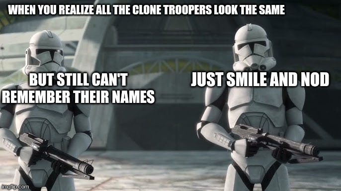 clone troopers | WHEN YOU REALIZE ALL THE CLONE TROOPERS LOOK THE SAME; BUT STILL CAN'T REMEMBER THEIR NAMES; JUST SMILE AND NOD | image tagged in clone troopers | made w/ Imgflip meme maker