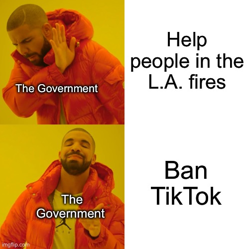 Drake Hotline Bling Meme | Help people in the L.A. fires; The Government; Ban TikTok; The Government | image tagged in memes,drake hotline bling | made w/ Imgflip meme maker