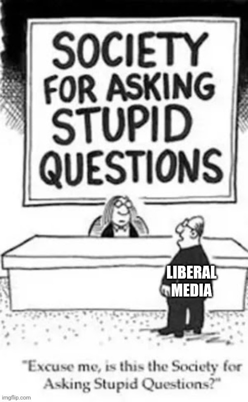 Stupid Questions | LIBERAL
MEDIA | image tagged in stupid questions | made w/ Imgflip meme maker