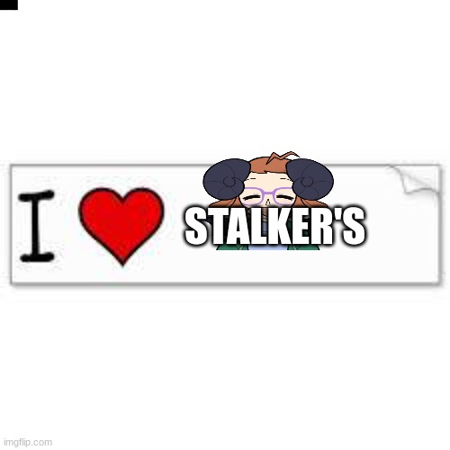 Mod note: who have you been stalking so far? | STALKER'S | image tagged in i love my stalker | made w/ Imgflip meme maker