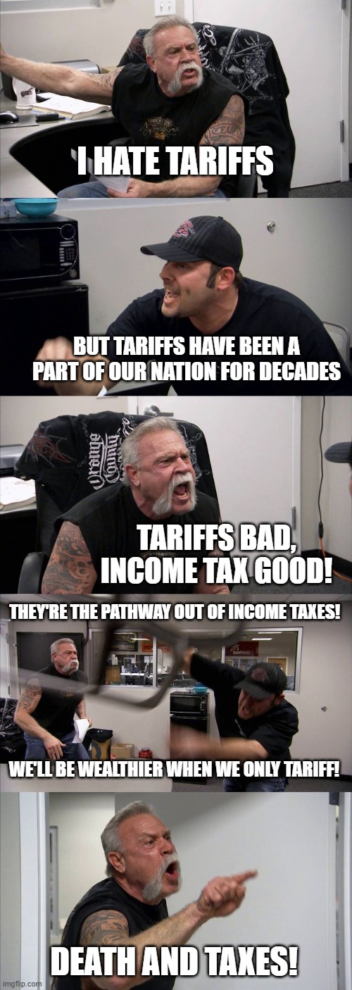 American Chopper Argument Meme | I HATE TARIFFS BUT TARIFFS HAVE BEEN A PART OF OUR NATION FOR DECADES TARIFFS BAD, INCOME TAX GOOD! WE'LL BE WEALTHIER WHEN WE ONLY TARIFF!  | image tagged in memes,american chopper argument | made w/ Imgflip meme maker