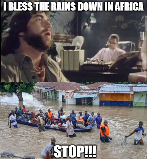 Africa, Toto | I BLESS THE RAINS DOWN IN AFRICA; STOP!!! | image tagged in toto,africa | made w/ Imgflip meme maker