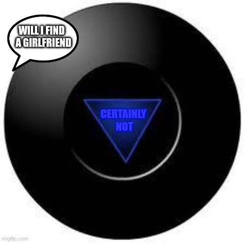 Magic 8 ball | WILL I FIND 
 A GIRLFRIEND; CERTAINLY 
NOT | image tagged in magic 8 ball,funny memes,relatable | made w/ Imgflip meme maker