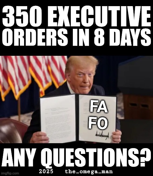 Any questions? | 350 EXECUTIVE; ORDERS IN 8 DAYS; FA
FO; ANY QUESTIONS? 2025   the_omega_man | made w/ Imgflip meme maker