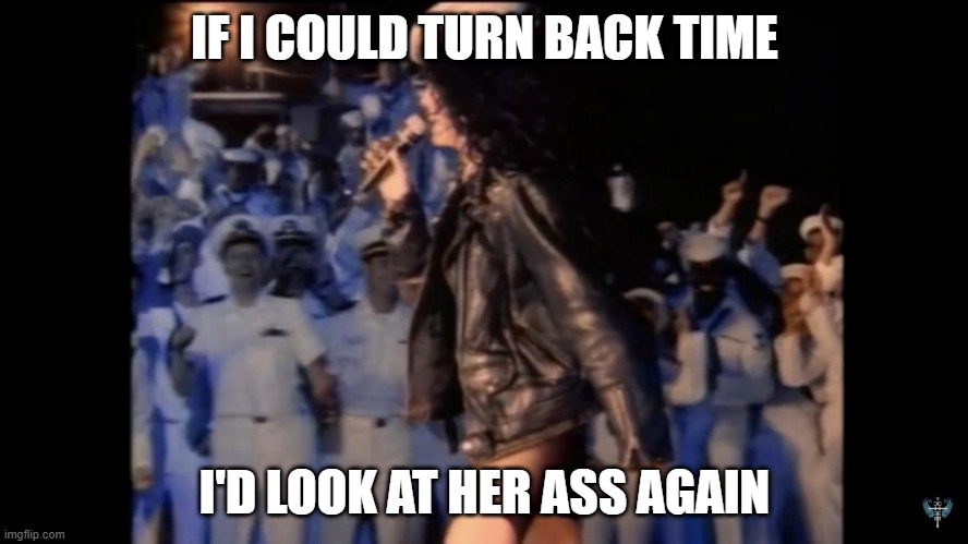 If You Know, You Know | IF I COULD TURN BACK TIME; I'D LOOK AT HER ASS AGAIN | image tagged in cher | made w/ Imgflip meme maker