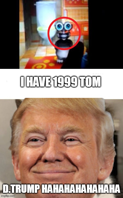 I HAVE 1999 TOM; D.TRUMP HAHAHAHAHAHAHA | image tagged in my talking tom 1999,sus cat,donald trump | made w/ Imgflip meme maker