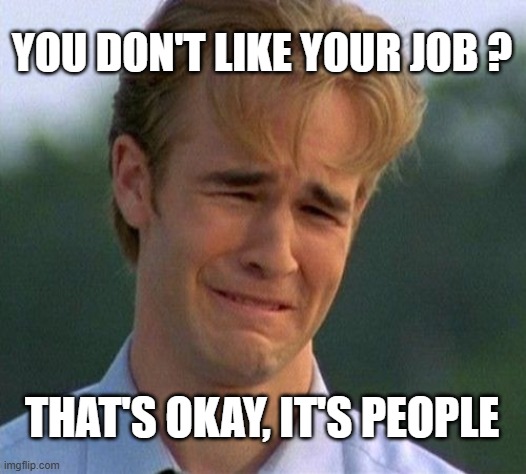 1990s First World Problems | YOU DON'T LIKE YOUR JOB ? THAT'S OKAY, IT'S PEOPLE | image tagged in memes,1990s first world problems,hate,job,people,crying | made w/ Imgflip meme maker