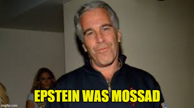 Epstein was Mossad | EPSTEIN WAS MOSSAD | image tagged in jeffrey epstein,epstein,conspiracy theory,israel,pedo,pedophile | made w/ Imgflip meme maker