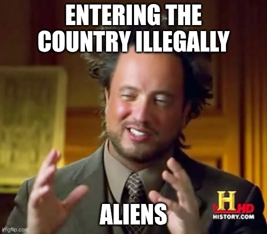 Illegal Aliens | ENTERING THE COUNTRY ILLEGALLY; ALIENS | image tagged in memes,ancient aliens | made w/ Imgflip meme maker