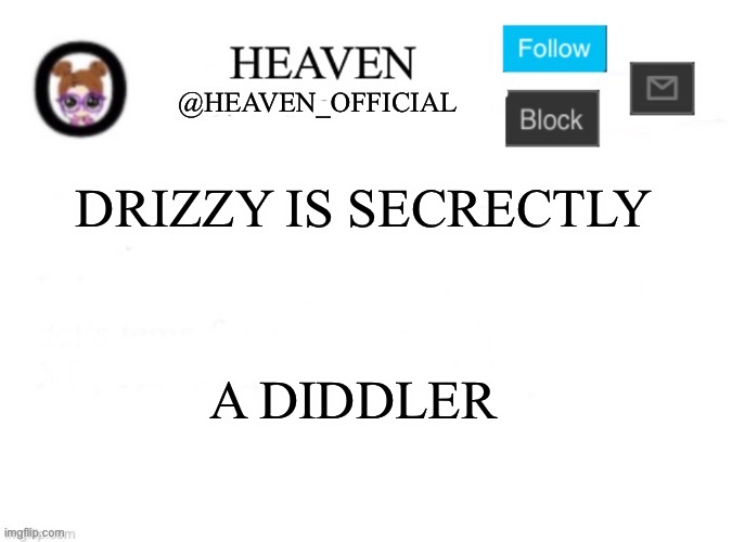 Real | DRIZZY IS SECRECTLY; A DIDDLER | image tagged in heaven s template | made w/ Imgflip meme maker