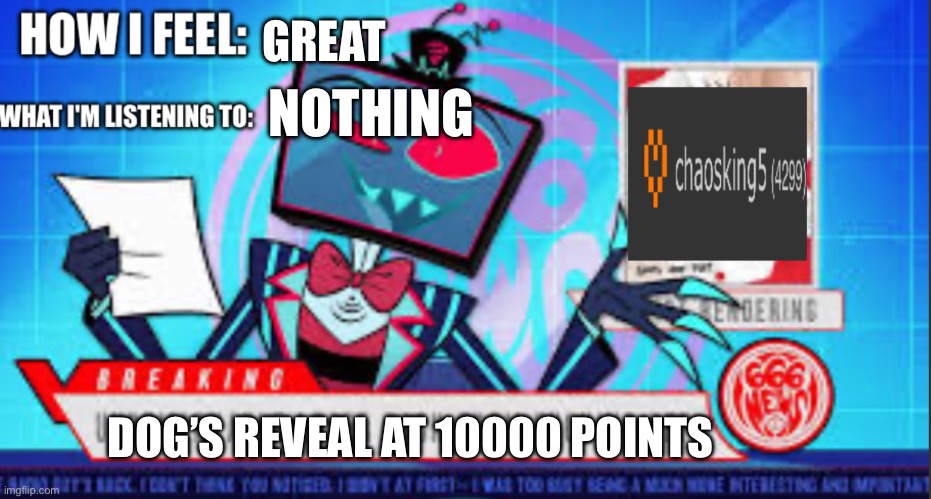 chaosking5 announcement | GREAT; NOTHING; DOG’S REVEAL AT 10000 POINTS | image tagged in chaosking5 announcement | made w/ Imgflip meme maker