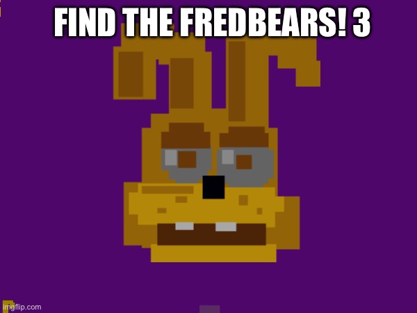 Find The Fredbears! 3 | FIND THE FREDBEARS! 3 | made w/ Imgflip meme maker