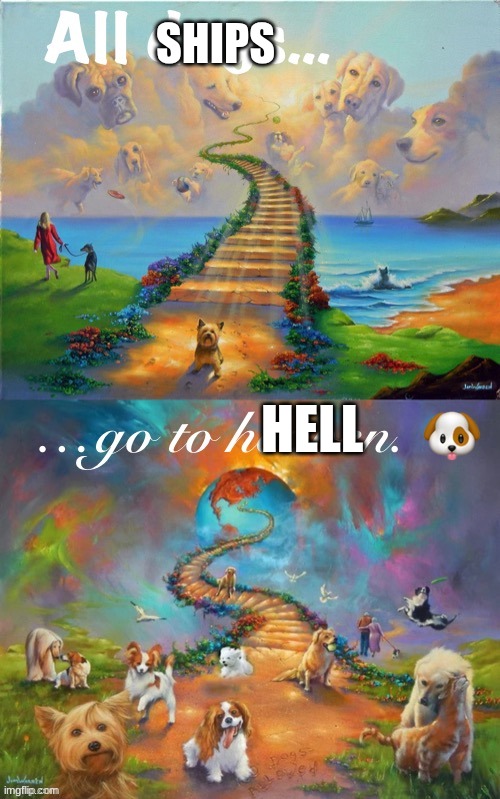 All dogs go to heaven | SHIPS HELL | image tagged in all dogs go to heaven | made w/ Imgflip meme maker