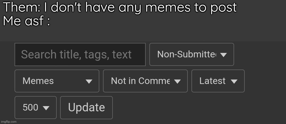 Them: I don't have any memes to post 
Me asf : | made w/ Imgflip meme maker