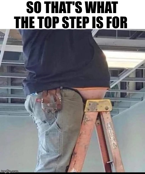 So That's What The Top Step Is For | SO THAT'S WHAT THE TOP STEP IS FOR | image tagged in chris joines | made w/ Imgflip meme maker