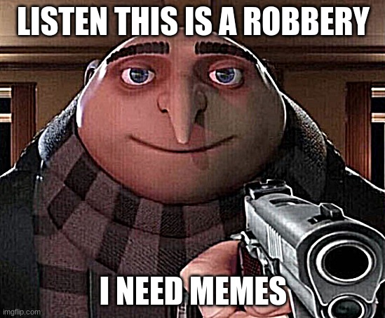 Gru Gun | LISTEN THIS IS A ROBBERY; I NEED MEMES | image tagged in gru gun | made w/ Imgflip meme maker