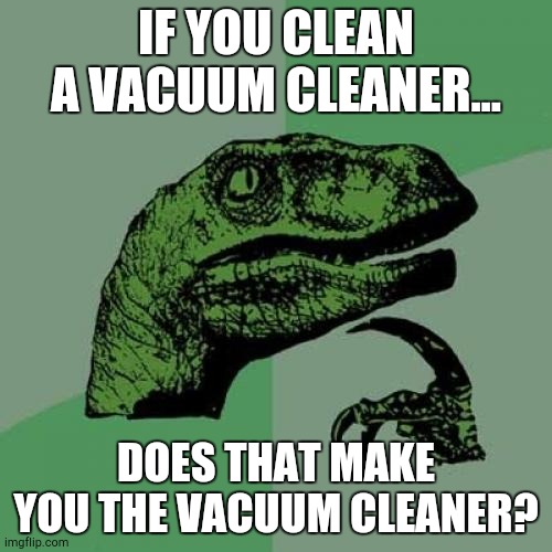 Shower Thoughts, Episode 1 | IF YOU CLEAN A VACUUM CLEANER... DOES THAT MAKE YOU THE VACUUM CLEANER? | image tagged in memes,philosoraptor | made w/ Imgflip meme maker