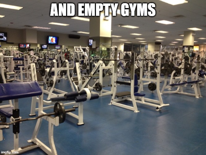 Empty Gym | AND EMPTY GYMS | image tagged in empty gym | made w/ Imgflip meme maker