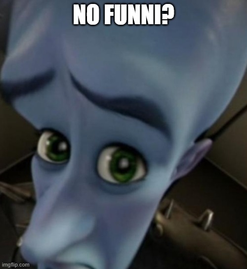 No Funni? | NO FUNNI? | image tagged in megamind no bitches | made w/ Imgflip meme maker