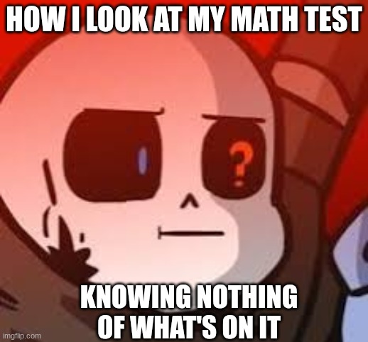 all one can do here is stare at the paper | HOW I LOOK AT MY MATH TEST; KNOWING NOTHING OF WHAT'S ON IT | image tagged in ink sans | made w/ Imgflip meme maker