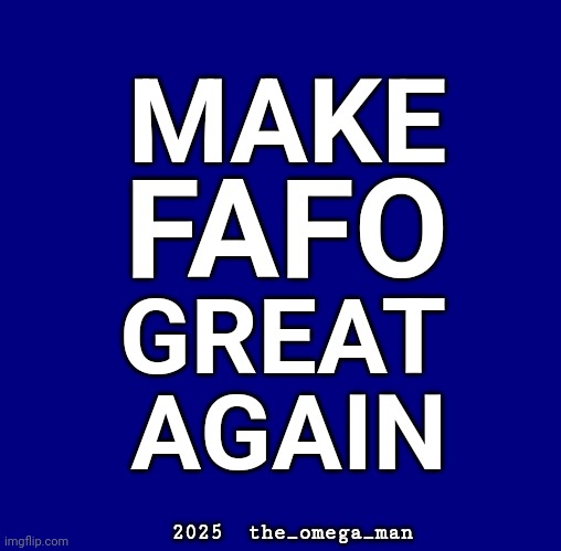 FAFO | MAKE; FAFO; GREAT; AGAIN; 2025  the_omega_man | made w/ Imgflip meme maker