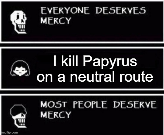 Don't copy Frisk in this meme | I kill Papyrus on a neutral route | image tagged in papyrus hates you | made w/ Imgflip meme maker