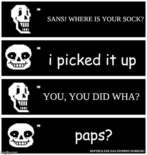 NYEH HEH HE- *papyrus.EXE has stopped working* | SANS! WHERE IS YOUR SOCK? i picked it up; YOU, YOU DID WHA? paps? PAPYRUS.EXE HAS STOPPED WORKING | image tagged in 4 undertale textboxes,papyrus,sans | made w/ Imgflip meme maker