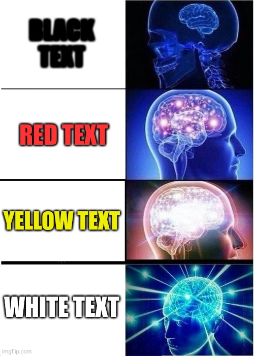 Previous meme but fixed | BLACK TEXT; RED TEXT; YELLOW TEXT; WHITE TEXT | image tagged in memes,expanding brain | made w/ Imgflip meme maker