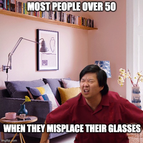 It Happened To Me Today | MOST PEOPLE OVER 50; WHEN THEY MISPLACE THEIR GLASSES | image tagged in old age,dr ken,glasses,squinting | made w/ Imgflip meme maker