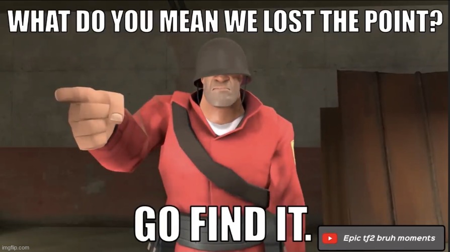 what do you mean we lost the point? go find it | image tagged in what do you mean we lost the point go find it | made w/ Imgflip meme maker