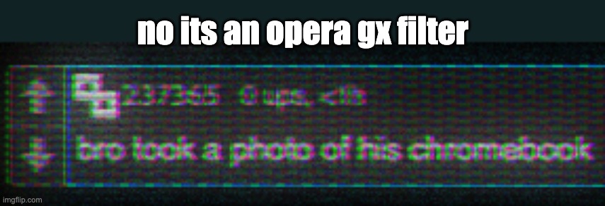 no its an opera gx filter | made w/ Imgflip meme maker