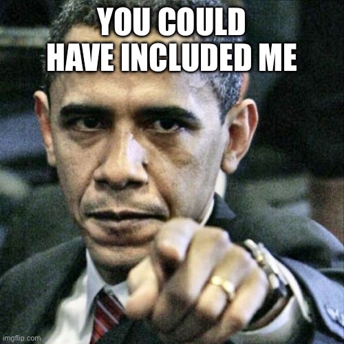 Pissed Off Obama Meme | YOU COULD HAVE INCLUDED ME | image tagged in memes,pissed off obama | made w/ Imgflip meme maker