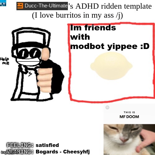 Ducc-The-Ultimate's ADHD ridden template | Im friends with modbot yippee :D; satisfied; Bogards - Cheesyhfj | image tagged in ducc-the-ultimate's adhd ridden template | made w/ Imgflip meme maker